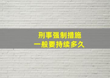 刑事强制措施一般要持续多久