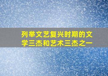 列举文艺复兴时期的文学三杰和艺术三杰之一