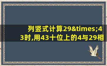 列竖式计算29×43时,用43十位上的4与29相乘,得到的是