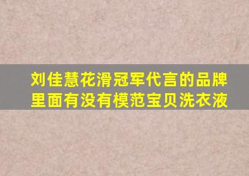 刘佳慧花滑冠军代言的品牌里面有没有模范宝贝洗衣液