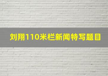 刘翔110米栏新闻特写题目