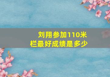 刘翔参加110米栏最好成绩是多少