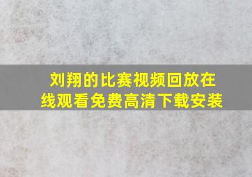 刘翔的比赛视频回放在线观看免费高清下载安装