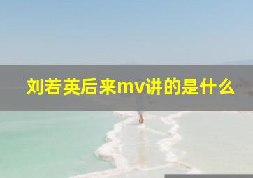 刘若英后来mv讲的是什么