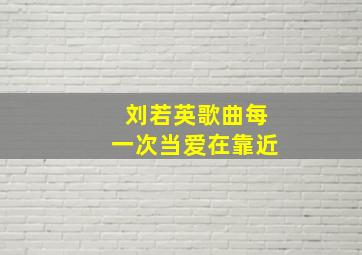 刘若英歌曲每一次当爱在靠近