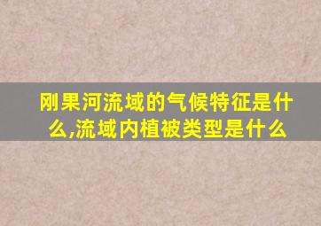 刚果河流域的气候特征是什么,流域内植被类型是什么