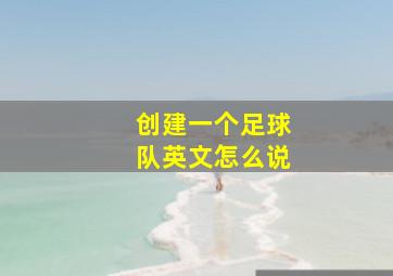 创建一个足球队英文怎么说