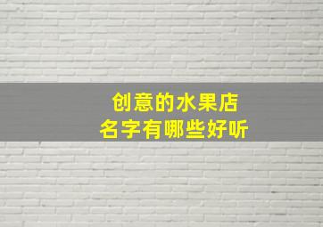 创意的水果店名字有哪些好听