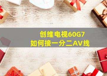 创维电视60G7如何接一分二AV线