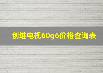 创维电视60g6价格查询表