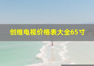 创维电视价格表大全65寸