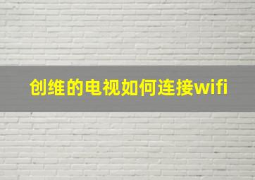 创维的电视如何连接wifi