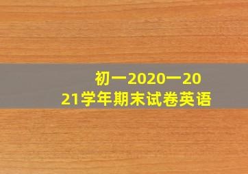 初一2020一2021学年期末试卷英语