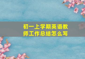 初一上学期英语教师工作总结怎么写