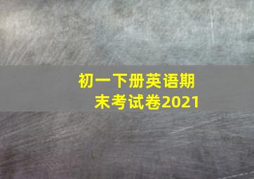 初一下册英语期末考试卷2021