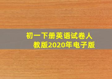 初一下册英语试卷人教版2020年电子版