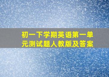 初一下学期英语第一单元测试题人教版及答案