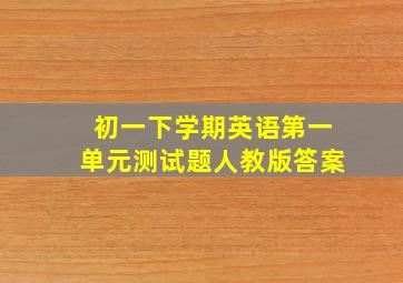 初一下学期英语第一单元测试题人教版答案