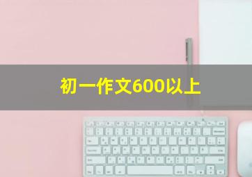 初一作文600以上