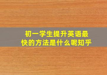 初一学生提升英语最快的方法是什么呢知乎