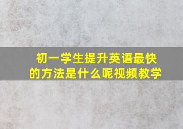 初一学生提升英语最快的方法是什么呢视频教学