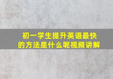 初一学生提升英语最快的方法是什么呢视频讲解