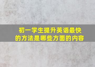 初一学生提升英语最快的方法是哪些方面的内容