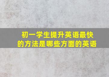 初一学生提升英语最快的方法是哪些方面的英语