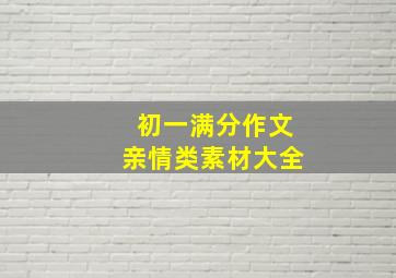 初一满分作文亲情类素材大全