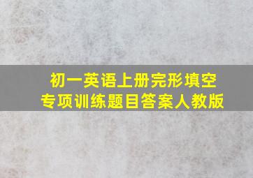 初一英语上册完形填空专项训练题目答案人教版