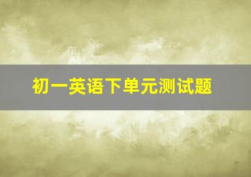 初一英语下单元测试题