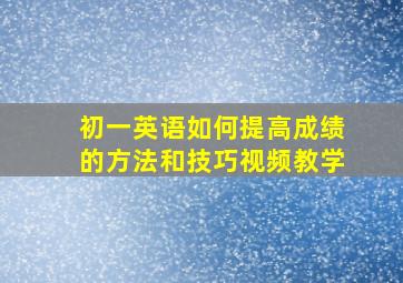 初一英语如何提高成绩的方法和技巧视频教学