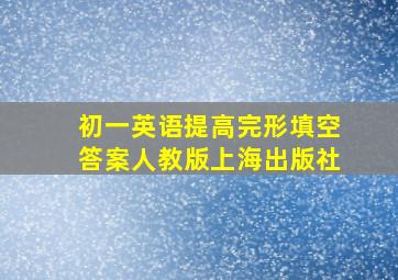 初一英语提高完形填空答案人教版上海出版社