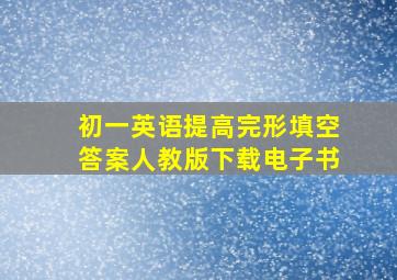 初一英语提高完形填空答案人教版下载电子书