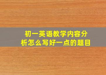 初一英语教学内容分析怎么写好一点的题目