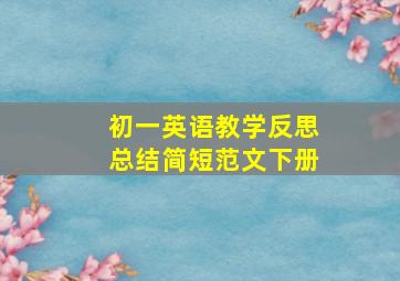 初一英语教学反思总结简短范文下册