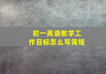 初一英语教学工作目标怎么写简短