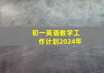 初一英语教学工作计划2024年