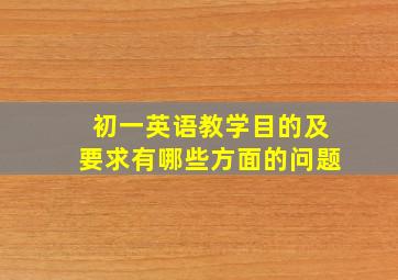 初一英语教学目的及要求有哪些方面的问题