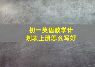 初一英语教学计划表上册怎么写好