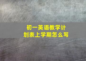 初一英语教学计划表上学期怎么写