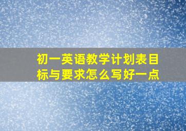 初一英语教学计划表目标与要求怎么写好一点