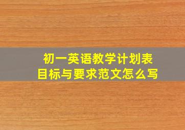 初一英语教学计划表目标与要求范文怎么写