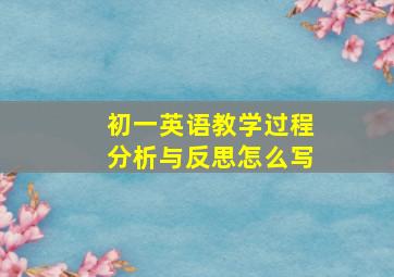 初一英语教学过程分析与反思怎么写