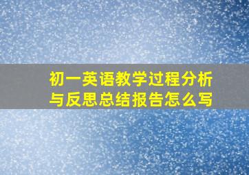 初一英语教学过程分析与反思总结报告怎么写