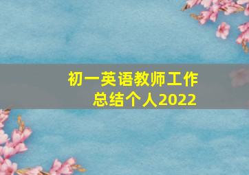 初一英语教师工作总结个人2022