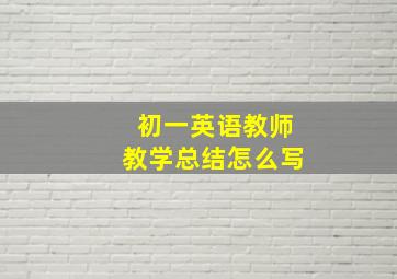 初一英语教师教学总结怎么写