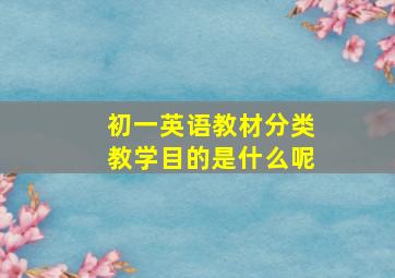 初一英语教材分类教学目的是什么呢