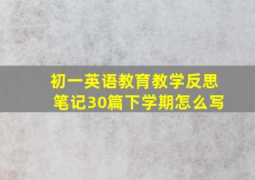 初一英语教育教学反思笔记30篇下学期怎么写