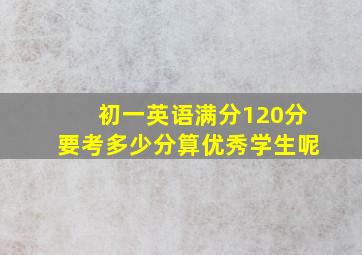 初一英语满分120分要考多少分算优秀学生呢